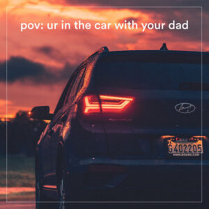 pov ur in the car with your dad